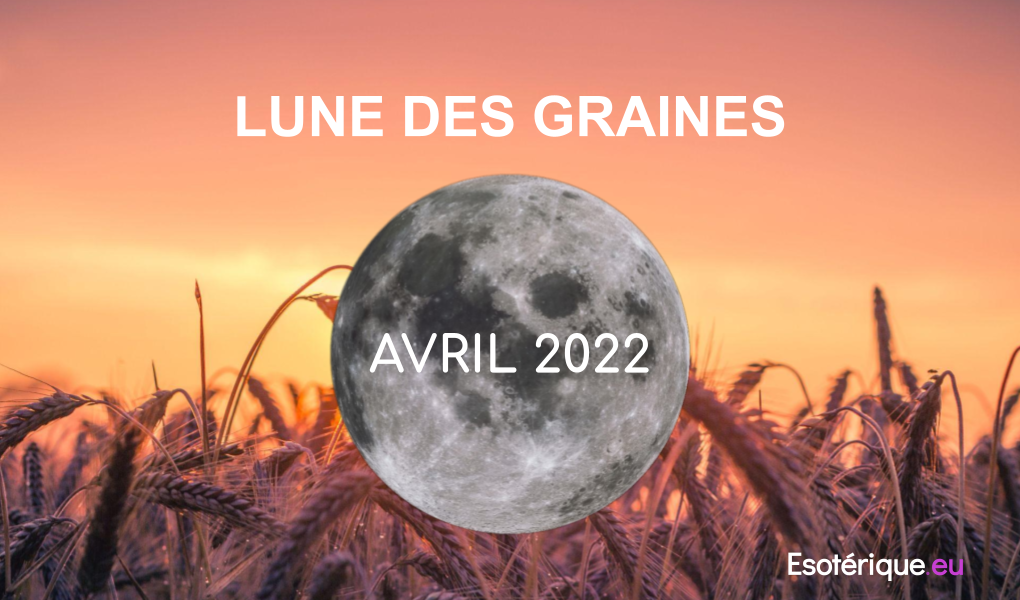 Pleine lune Avril 2022 - Lune des Graines - Esoterique_eu