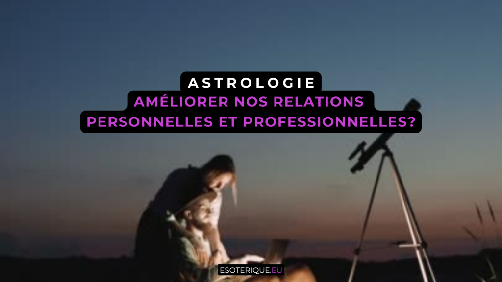 Astrologie - améliorer nos relations personnelles et professiionnelles